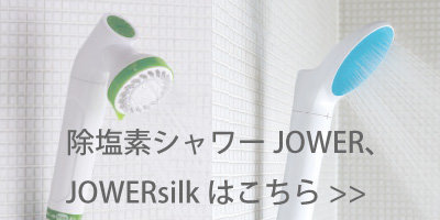除塩素シャワーJOWER、JOWER silkはコチラ
