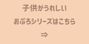 子供がうれしいおぷろシリーズはこちら