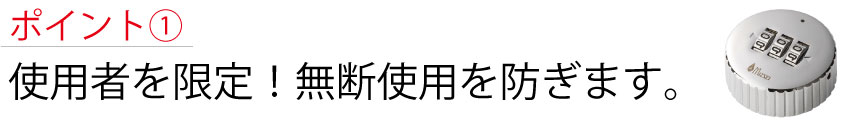 ポイント1　使用者を限定！無断使用を防ぎます。