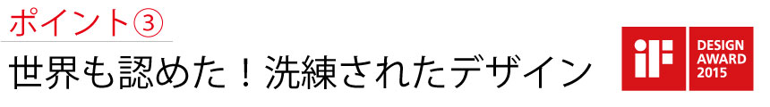 ポイント3　世界も認めた！洗練されたデザイン