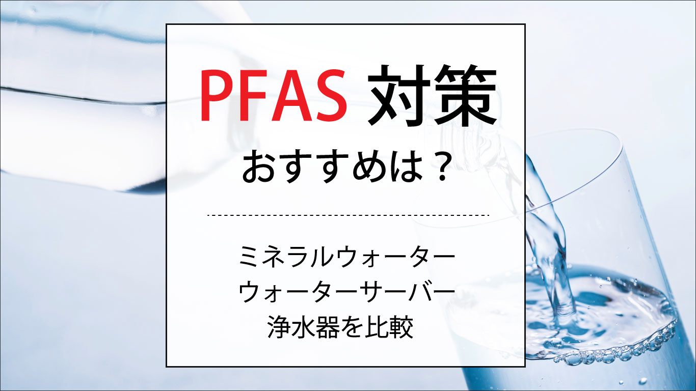 PFAS対策におすすめなのは?浄水器・ミネラルウォーター・ウォーターサーバーを比較!