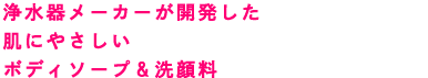 浄水器メーカーが開発したボディソープ。水道水に含まれるダメージ成分からお肌をケアします。